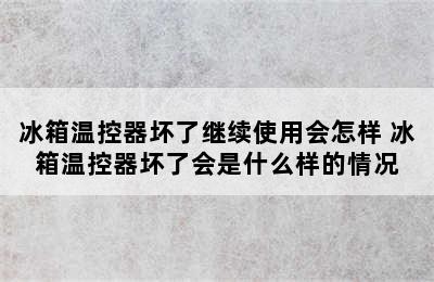 冰箱温控器坏了继续使用会怎样 冰箱温控器坏了会是什么样的情况